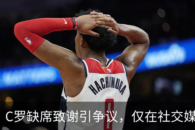 C罗缺席致谢引争议，仅在社交媒体上发动态